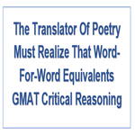 The Translator Of Poetry Must Realize That Word For Word Equivalents GMAT Critical Reasoning